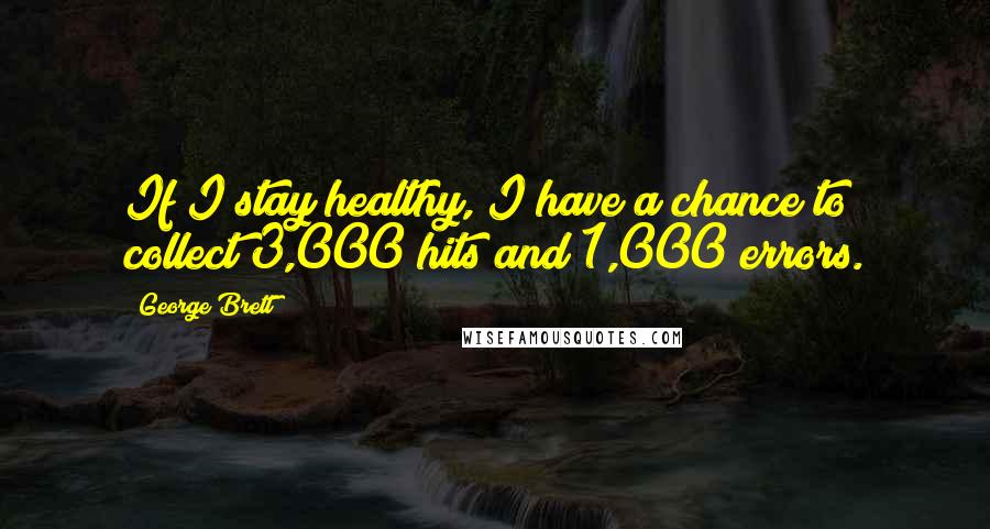 George Brett Quotes: If I stay healthy, I have a chance to collect 3,000 hits and 1,000 errors.