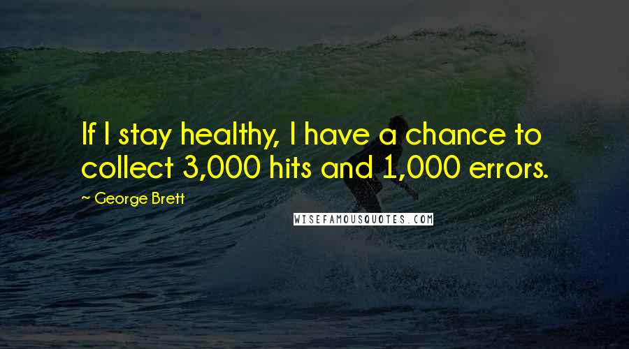 George Brett Quotes: If I stay healthy, I have a chance to collect 3,000 hits and 1,000 errors.