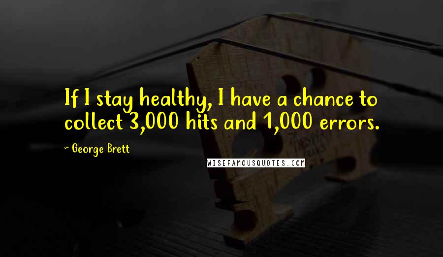 George Brett Quotes: If I stay healthy, I have a chance to collect 3,000 hits and 1,000 errors.