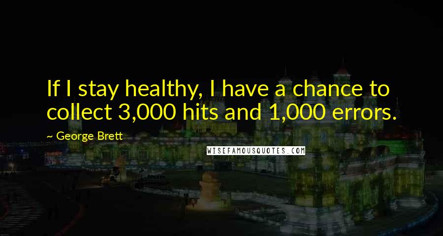 George Brett Quotes: If I stay healthy, I have a chance to collect 3,000 hits and 1,000 errors.