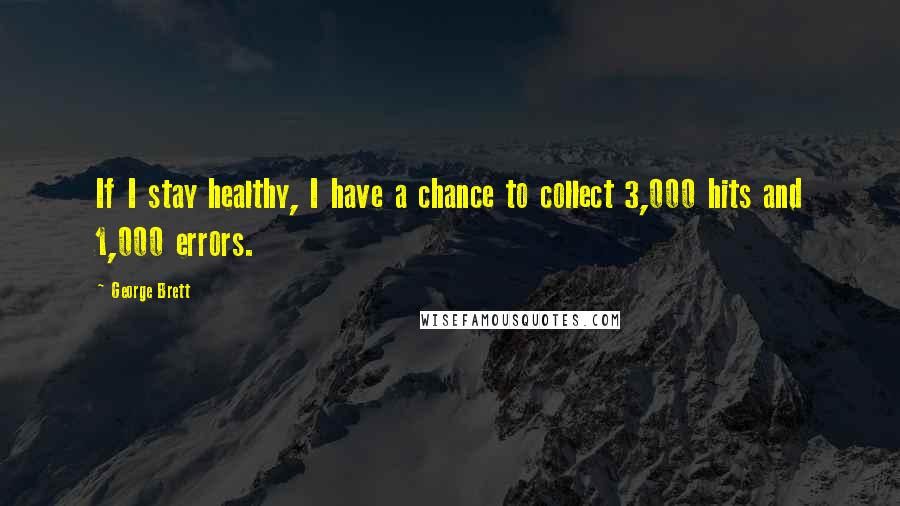 George Brett Quotes: If I stay healthy, I have a chance to collect 3,000 hits and 1,000 errors.