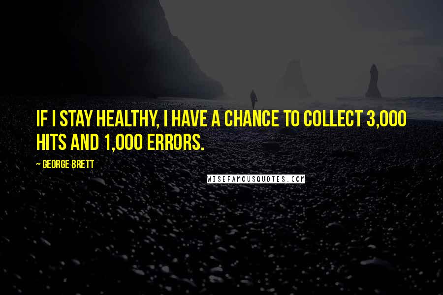 George Brett Quotes: If I stay healthy, I have a chance to collect 3,000 hits and 1,000 errors.