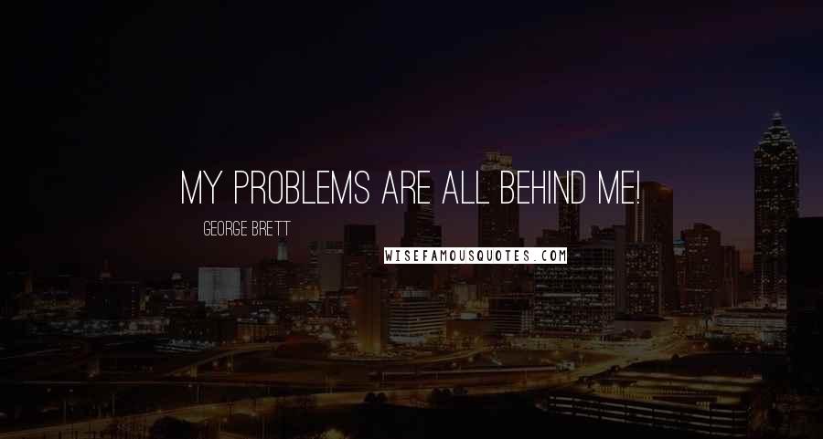 George Brett Quotes: My problems are all behind me!