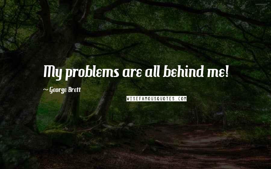 George Brett Quotes: My problems are all behind me!