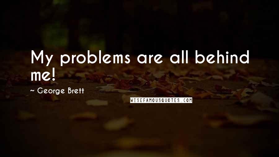 George Brett Quotes: My problems are all behind me!