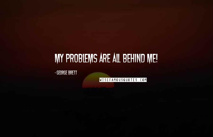 George Brett Quotes: My problems are all behind me!
