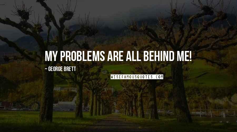 George Brett Quotes: My problems are all behind me!