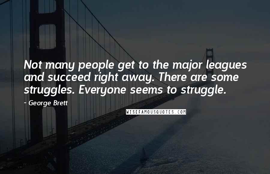 George Brett Quotes: Not many people get to the major leagues and succeed right away. There are some struggles. Everyone seems to struggle.