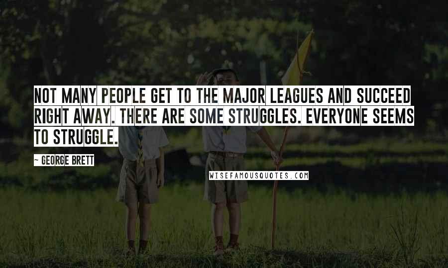 George Brett Quotes: Not many people get to the major leagues and succeed right away. There are some struggles. Everyone seems to struggle.