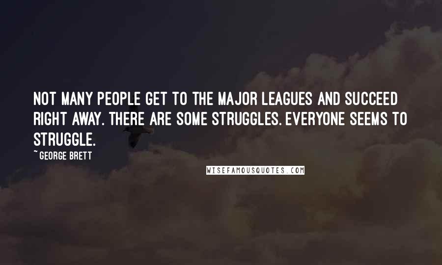 George Brett Quotes: Not many people get to the major leagues and succeed right away. There are some struggles. Everyone seems to struggle.