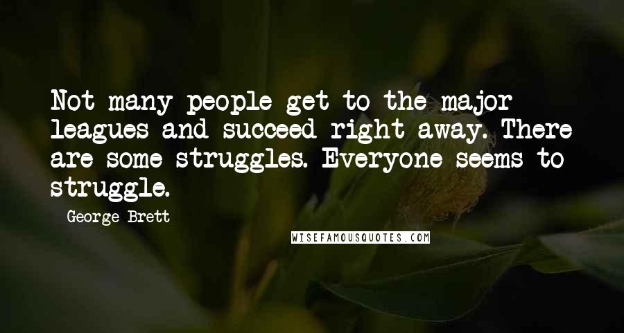 George Brett Quotes: Not many people get to the major leagues and succeed right away. There are some struggles. Everyone seems to struggle.