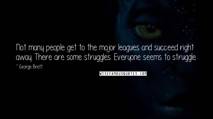 George Brett Quotes: Not many people get to the major leagues and succeed right away. There are some struggles. Everyone seems to struggle.