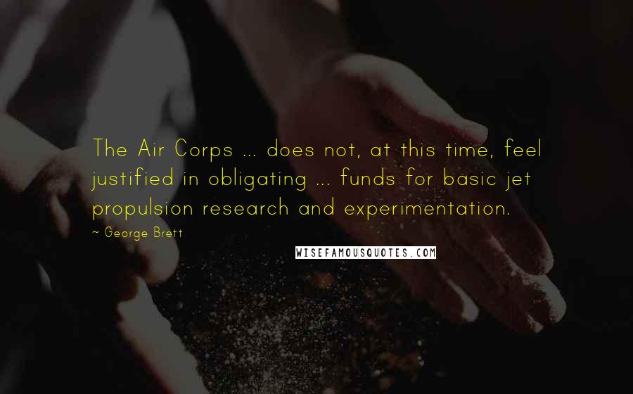 George Brett Quotes: The Air Corps ... does not, at this time, feel justified in obligating ... funds for basic jet propulsion research and experimentation.