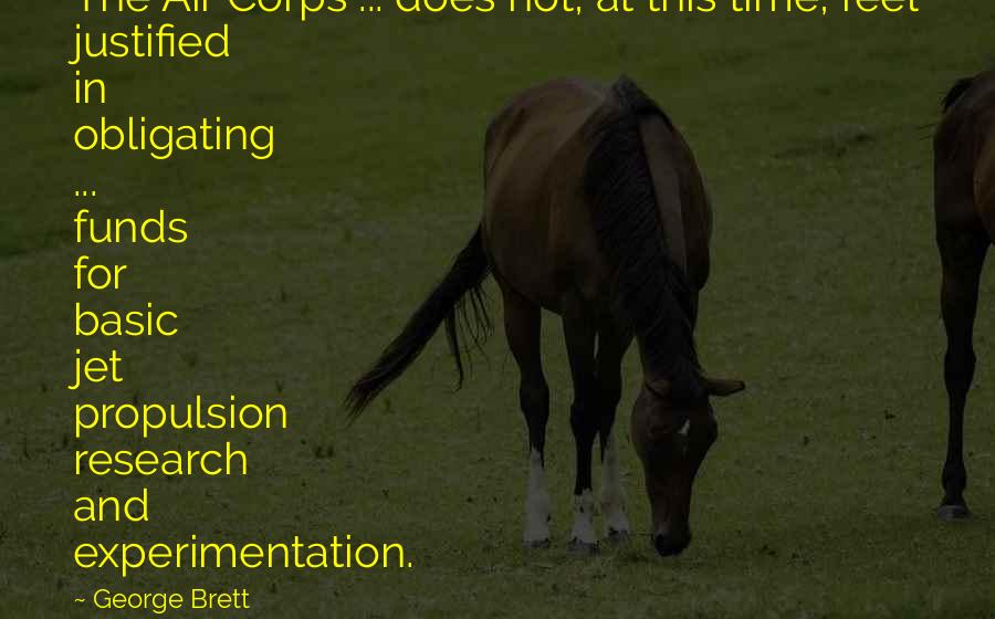 George Brett Quotes: The Air Corps ... does not, at this time, feel justified in obligating ... funds for basic jet propulsion research and experimentation.
