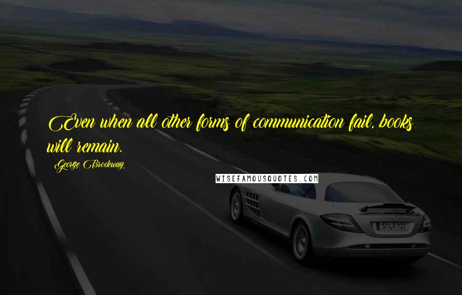 George Brockway Quotes: Even when all other forms of communication fail, books will remain.