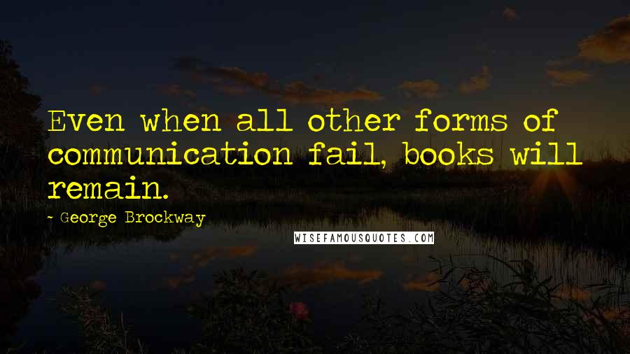 George Brockway Quotes: Even when all other forms of communication fail, books will remain.