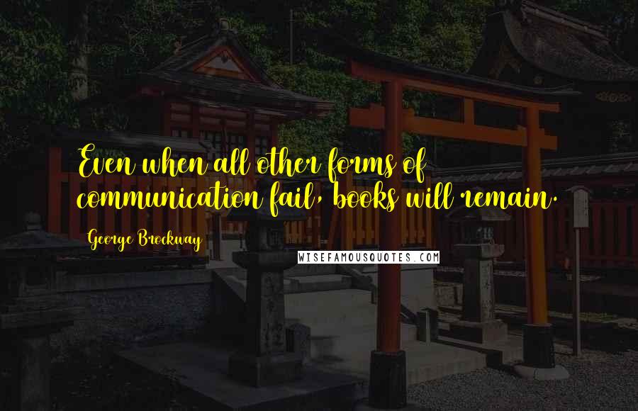 George Brockway Quotes: Even when all other forms of communication fail, books will remain.