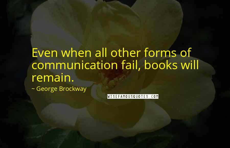 George Brockway Quotes: Even when all other forms of communication fail, books will remain.