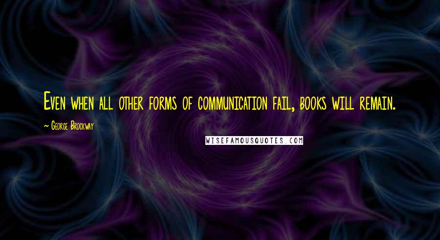 George Brockway Quotes: Even when all other forms of communication fail, books will remain.
