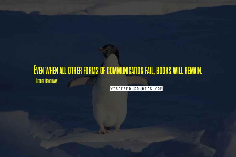 George Brockway Quotes: Even when all other forms of communication fail, books will remain.