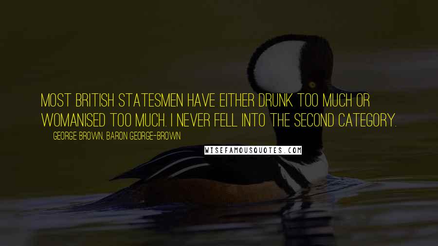 George Brown, Baron George-Brown Quotes: Most British statesmen have either drunk too much or womanised too much. I never fell into the second category.