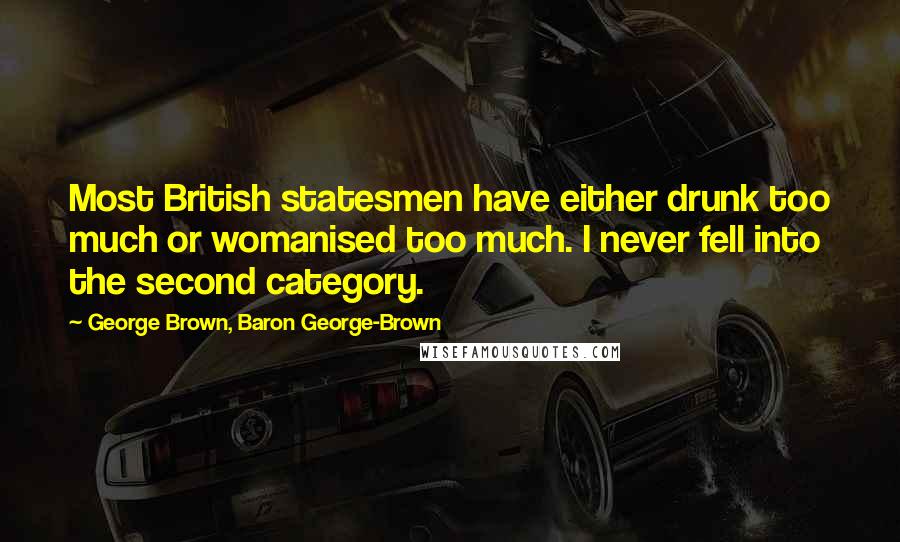 George Brown, Baron George-Brown Quotes: Most British statesmen have either drunk too much or womanised too much. I never fell into the second category.