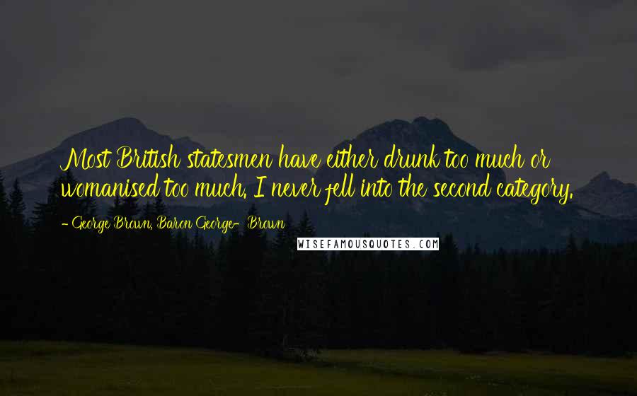 George Brown, Baron George-Brown Quotes: Most British statesmen have either drunk too much or womanised too much. I never fell into the second category.