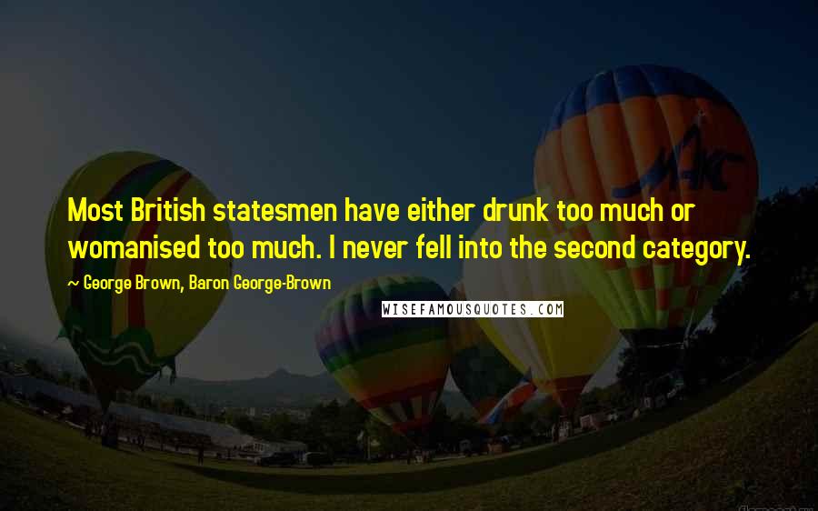 George Brown, Baron George-Brown Quotes: Most British statesmen have either drunk too much or womanised too much. I never fell into the second category.