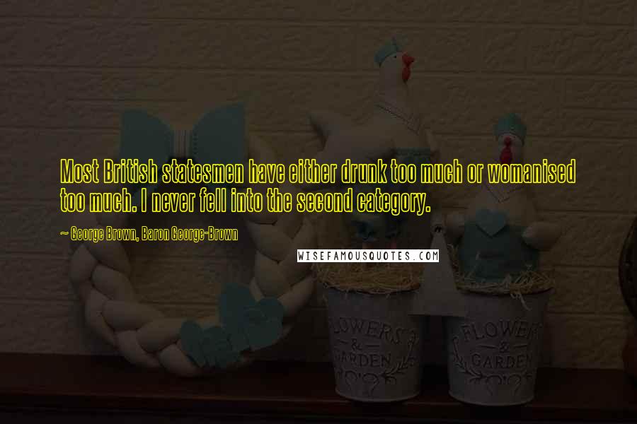 George Brown, Baron George-Brown Quotes: Most British statesmen have either drunk too much or womanised too much. I never fell into the second category.