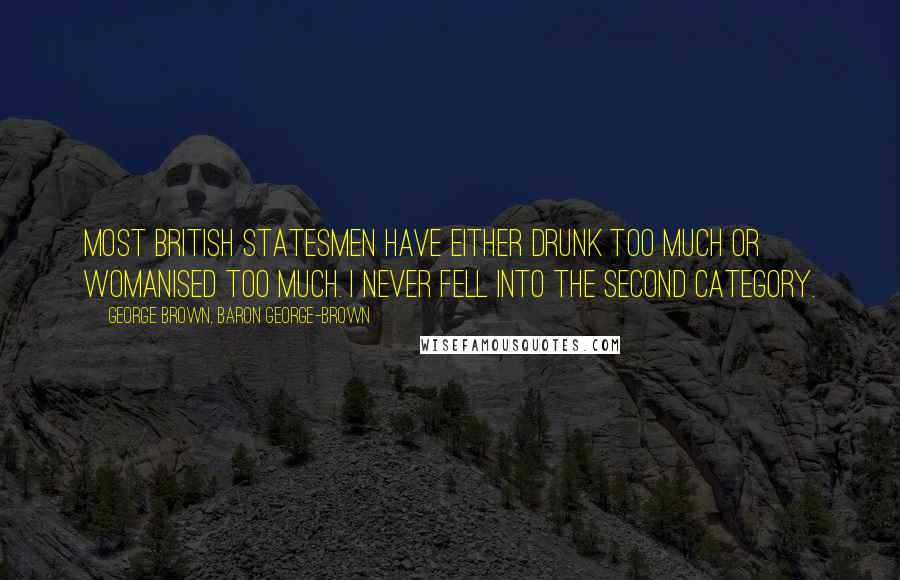 George Brown, Baron George-Brown Quotes: Most British statesmen have either drunk too much or womanised too much. I never fell into the second category.