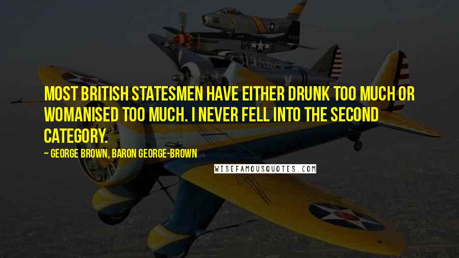 George Brown, Baron George-Brown Quotes: Most British statesmen have either drunk too much or womanised too much. I never fell into the second category.