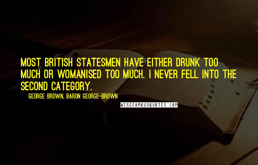 George Brown, Baron George-Brown Quotes: Most British statesmen have either drunk too much or womanised too much. I never fell into the second category.