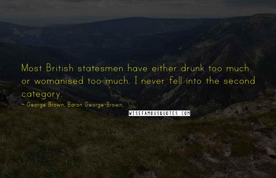 George Brown, Baron George-Brown Quotes: Most British statesmen have either drunk too much or womanised too much. I never fell into the second category.