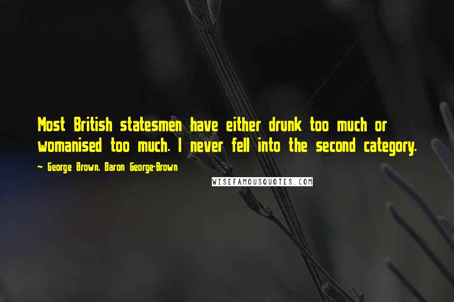 George Brown, Baron George-Brown Quotes: Most British statesmen have either drunk too much or womanised too much. I never fell into the second category.