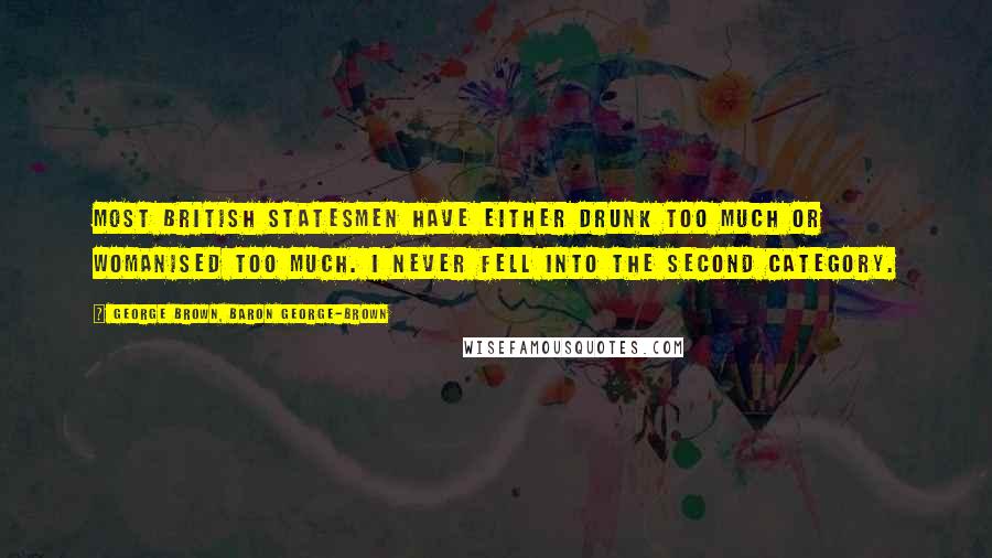 George Brown, Baron George-Brown Quotes: Most British statesmen have either drunk too much or womanised too much. I never fell into the second category.