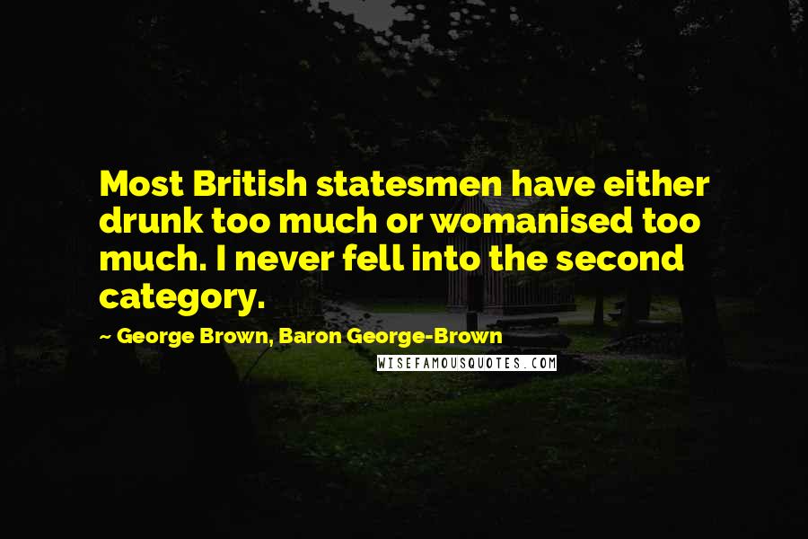 George Brown, Baron George-Brown Quotes: Most British statesmen have either drunk too much or womanised too much. I never fell into the second category.