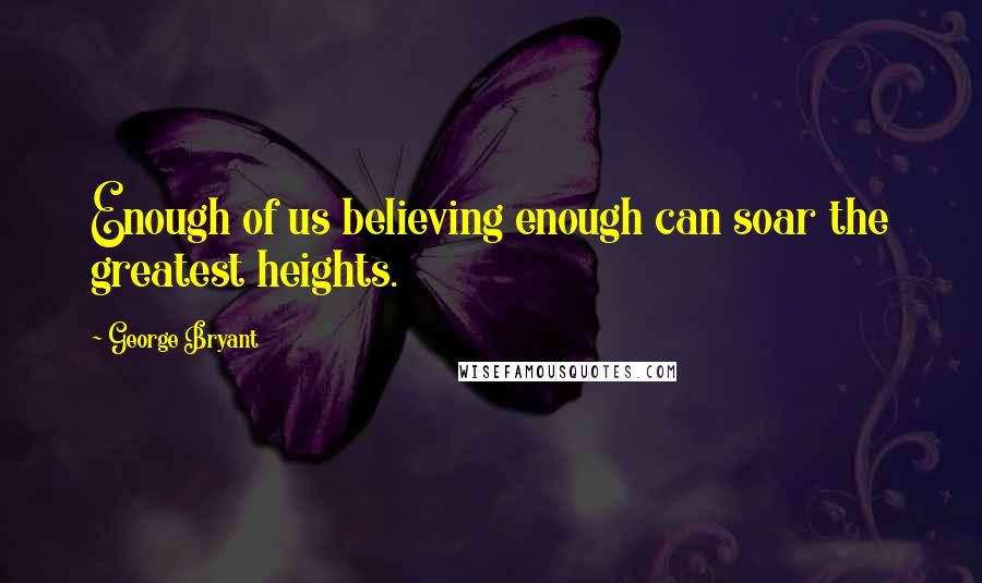 George Bryant Quotes: Enough of us believing enough can soar the greatest heights.