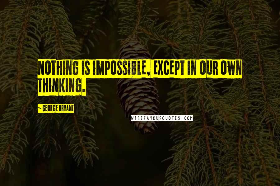 George Bryant Quotes: Nothing is impossible, except in our own thinking.