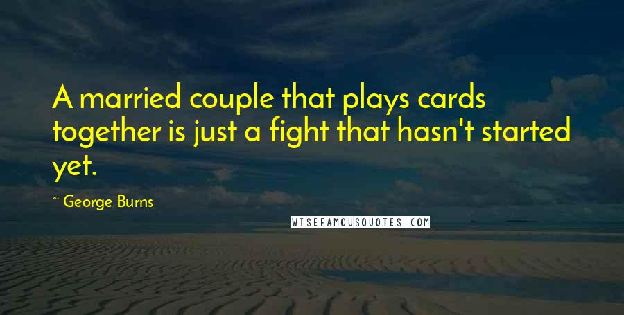 George Burns Quotes: A married couple that plays cards together is just a fight that hasn't started yet.