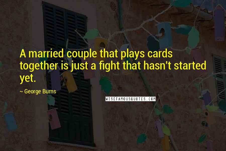 George Burns Quotes: A married couple that plays cards together is just a fight that hasn't started yet.