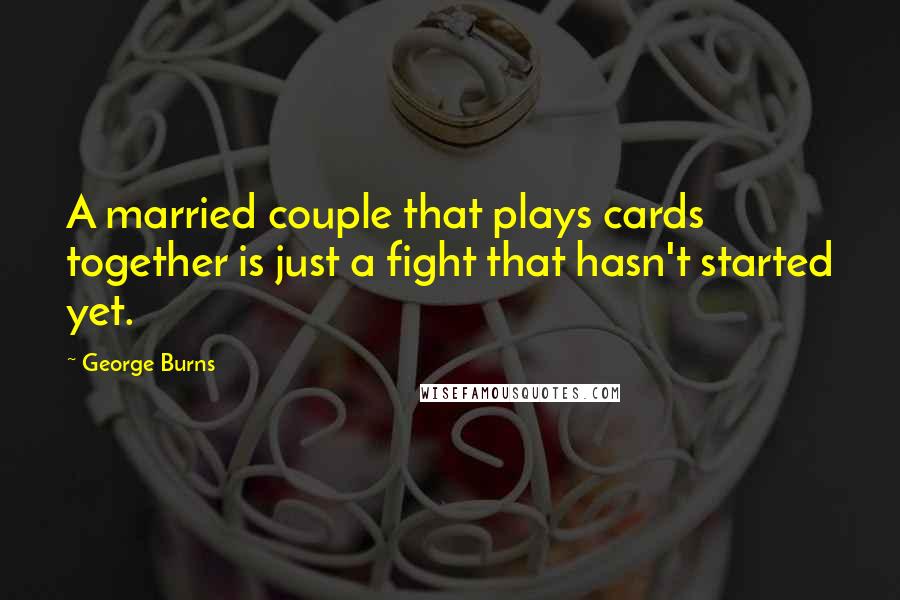 George Burns Quotes: A married couple that plays cards together is just a fight that hasn't started yet.