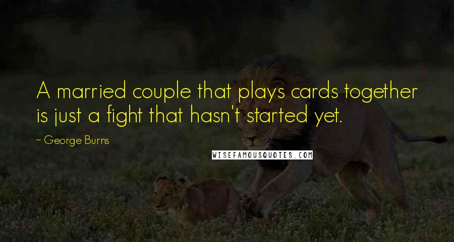 George Burns Quotes: A married couple that plays cards together is just a fight that hasn't started yet.