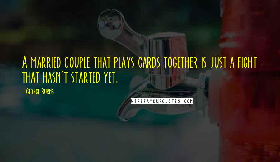 George Burns Quotes: A married couple that plays cards together is just a fight that hasn't started yet.