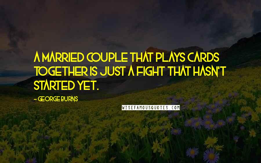 George Burns Quotes: A married couple that plays cards together is just a fight that hasn't started yet.