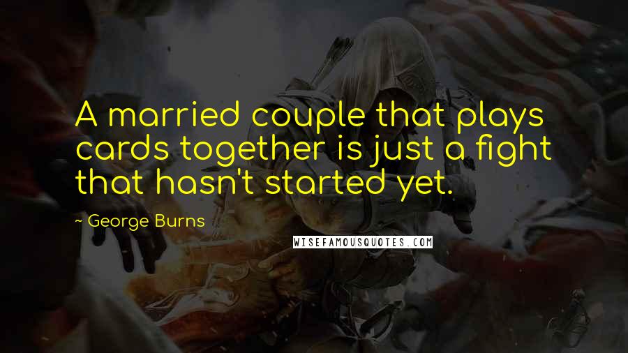 George Burns Quotes: A married couple that plays cards together is just a fight that hasn't started yet.