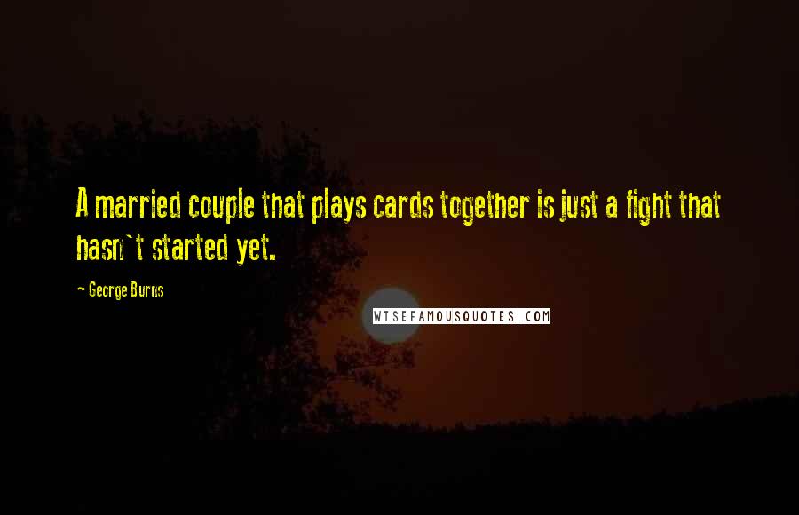 George Burns Quotes: A married couple that plays cards together is just a fight that hasn't started yet.