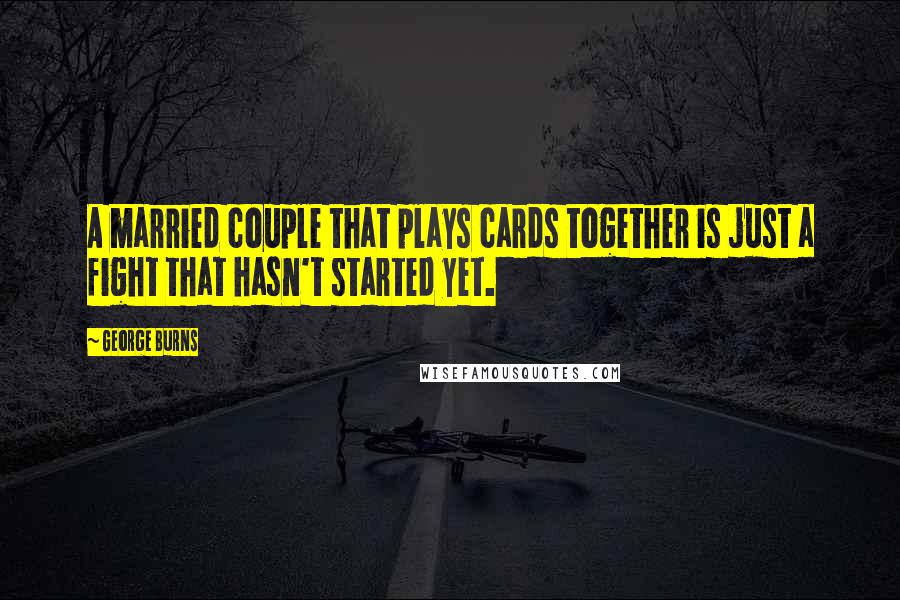 George Burns Quotes: A married couple that plays cards together is just a fight that hasn't started yet.