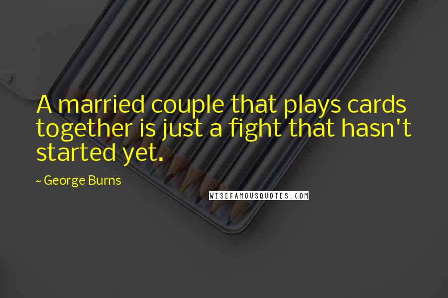 George Burns Quotes: A married couple that plays cards together is just a fight that hasn't started yet.