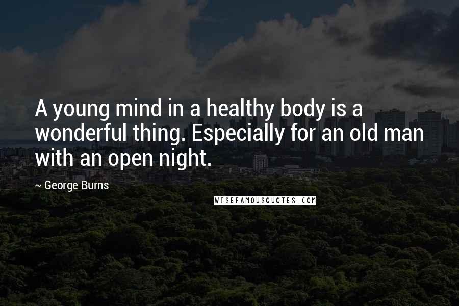 George Burns Quotes: A young mind in a healthy body is a wonderful thing. Especially for an old man with an open night.