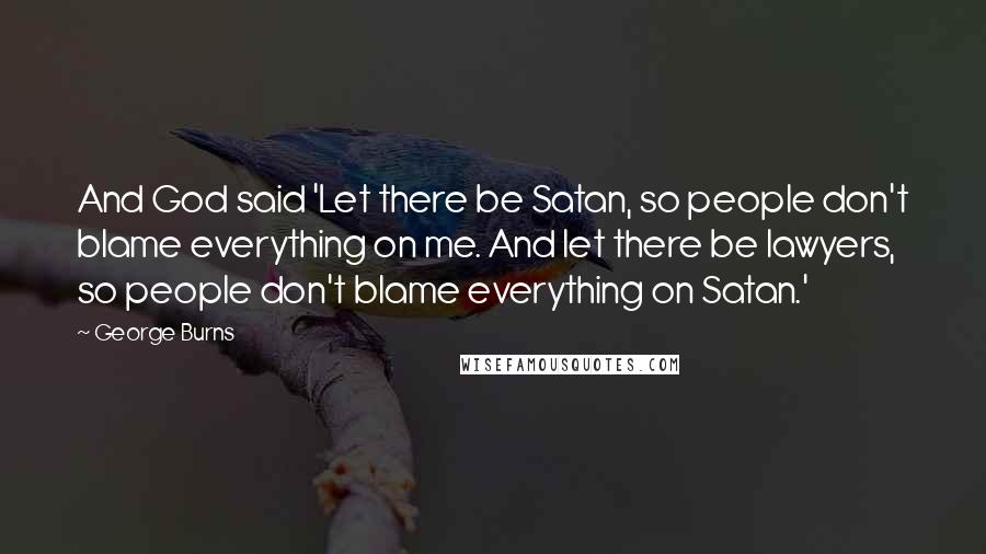 George Burns Quotes: And God said 'Let there be Satan, so people don't blame everything on me. And let there be lawyers, so people don't blame everything on Satan.'